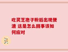 吃灵芝孢子粉后出现便溏 这是怎么回事该如何应对