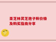 圣芝林灵芝孢子粉价格及购买指南分享