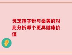 灵芝孢子粉与桑黄的对比分析哪个更具健康价值