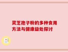 灵芝孢子粉的多种食用方法与健康益处探讨