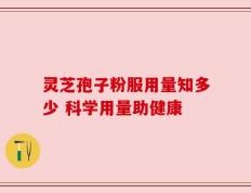 灵芝孢子粉服用量知多少 科学用量助健康