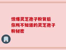 惊爆灵芝孢子粉背后 你所不知道的灵芝孢子粉秘密
