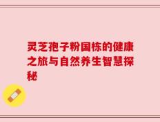 灵芝孢子粉国栋的健康之旅与自然养生智慧探秘