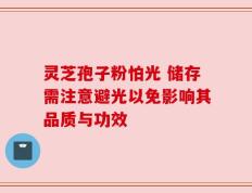 灵芝孢子粉怕光 储存需注意避光以免影响其品质与功效