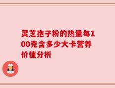 灵芝孢子粉的热量每100克含多少大卡营养价值分析