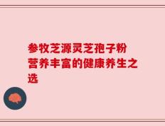 参牧芝源灵芝孢子粉 营养丰富的健康养生之选