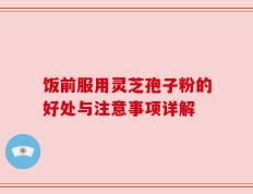 饭前服用灵芝孢子粉的好处与注意事项详解