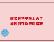 吃灵芝孢子粉上火了 原因何在及应对措施