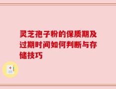 灵芝孢子粉的保质期及过期时间如何判断与存储技巧