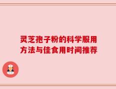 灵芝孢子粉的科学服用方法与佳食用时间推荐