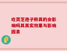 吃灵芝孢子粉真的会影响吗其真实效果与影响因素