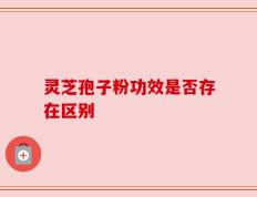 灵芝孢子粉功效是否存在区别