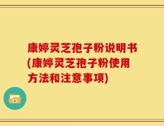 康婷灵芝孢子粉说明书(康婷灵芝孢子粉使用方法和注意事项)