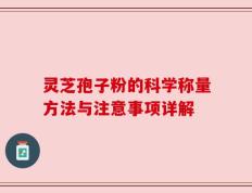 灵芝孢子粉的科学称量方法与注意事项详解
