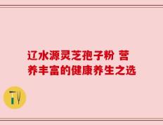 辽水源灵芝孢子粉 营养丰富的健康养生之选
