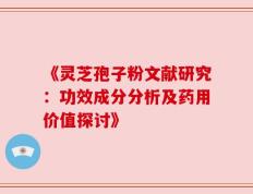 《灵芝孢子粉文献研究：功效成分分析及药用价值探讨》