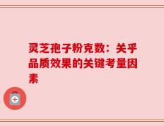 灵芝孢子粉克数：关乎品质效果的关键考量因素
