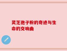 灵芝孢子粉的奇迹与生命的交响曲