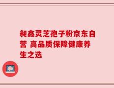 昶鑫灵芝孢子粉京东自营 高品质保障健康养生之选