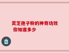 灵芝孢子粉的神奇功效 你知道多少
