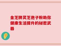 金芝牌灵芝孢子粉助你健康生活提升的秘密武器
