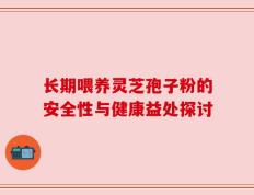 长期喂养灵芝孢子粉的安全性与健康益处探讨