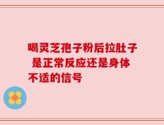 喝灵芝孢子粉后拉肚子 是正常反应还是身体不适的信号