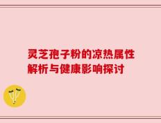 灵芝孢子粉的凉热属性解析与健康影响探讨
