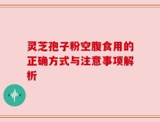 灵芝孢子粉空腹食用的正确方式与注意事项解析