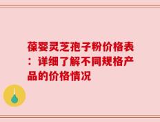 葆婴灵芝孢子粉价格表：详细了解不同规格产品的价格情况