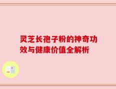 灵芝长孢子粉的神奇功效与健康价值全解析