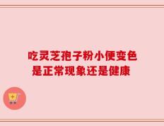 吃灵芝孢子粉小便变色 是正常现象还是健康