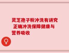 灵芝孢子粉冲洗有讲究 正确冲洗保障健康与营养吸收