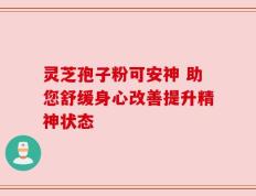 灵芝孢子粉可安神 助您舒缓身心改善提升精神状态