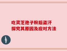 吃灵芝孢子粉后盗汗 探究其原因及应对方法
