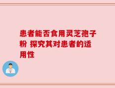 患者能否食用灵芝孢子粉 探究其对患者的适用性