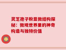 灵芝孢子粉显微结构探秘：微观世界里的神奇构造与独特价值