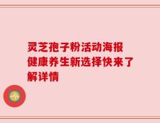 灵芝孢子粉活动海报 健康养生新选择快来了解详情