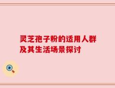 灵芝孢子粉的适用人群及其生活场景探讨
