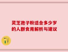 灵芝孢子粉适合多少岁的人群食用解析与建议