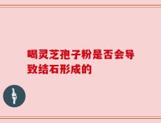 喝灵芝孢子粉是否会导致结石形成的