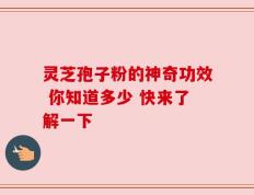 灵芝孢子粉的神奇功效 你知道多少 快来了解一下