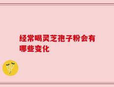 经常喝灵芝孢子粉会有哪些变化
