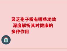 灵芝孢子粉有哪些功效 深度解析其对健康的多种作用