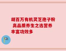 胡百万有机灵芝孢子粉 高品质养生之选营养丰富功效多