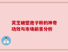 灵芝破壁孢子粉的神奇功效与市场前景分析