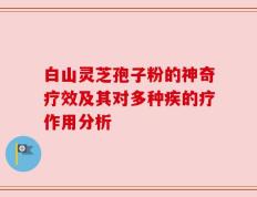 白山灵芝孢子粉的神奇疗效及其对多种疾的疗作用分析