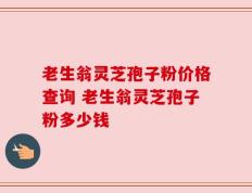老生翁灵芝孢子粉价格查询 老生翁灵芝孢子粉多少钱