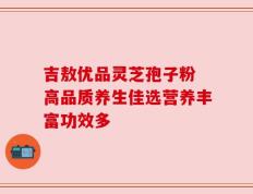 吉敖优品灵芝孢子粉 高品质养生佳选营养丰富功效多