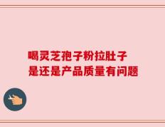 喝灵芝孢子粉拉肚子 是还是产品质量有问题